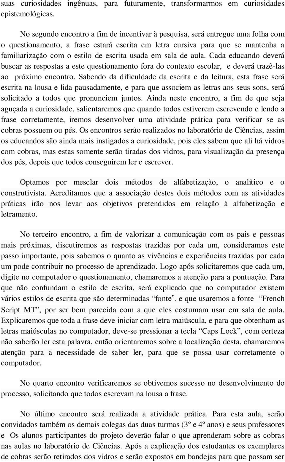 usada em sala de aula. Cada educando deverá buscar as respostas a este questionamento fora do contexto escolar, e deverá trazê-las ao próximo encontro.