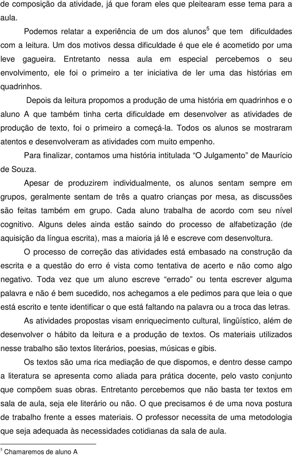 Entretanto nessa aula em especial percebemos o seu envolvimento, ele foi o primeiro a ter iniciativa de ler uma das histórias em quadrinhos.