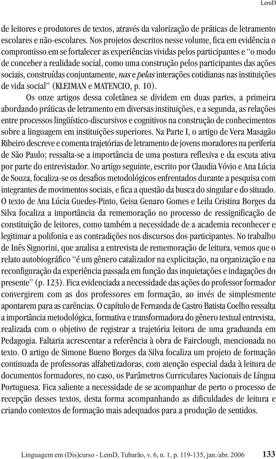 participantes das ações sociais, construídas conjuntamente, nas e pelas interações cotidianas nas instituições de vida social (KLEIMAN e MATENCIO, p. 10).