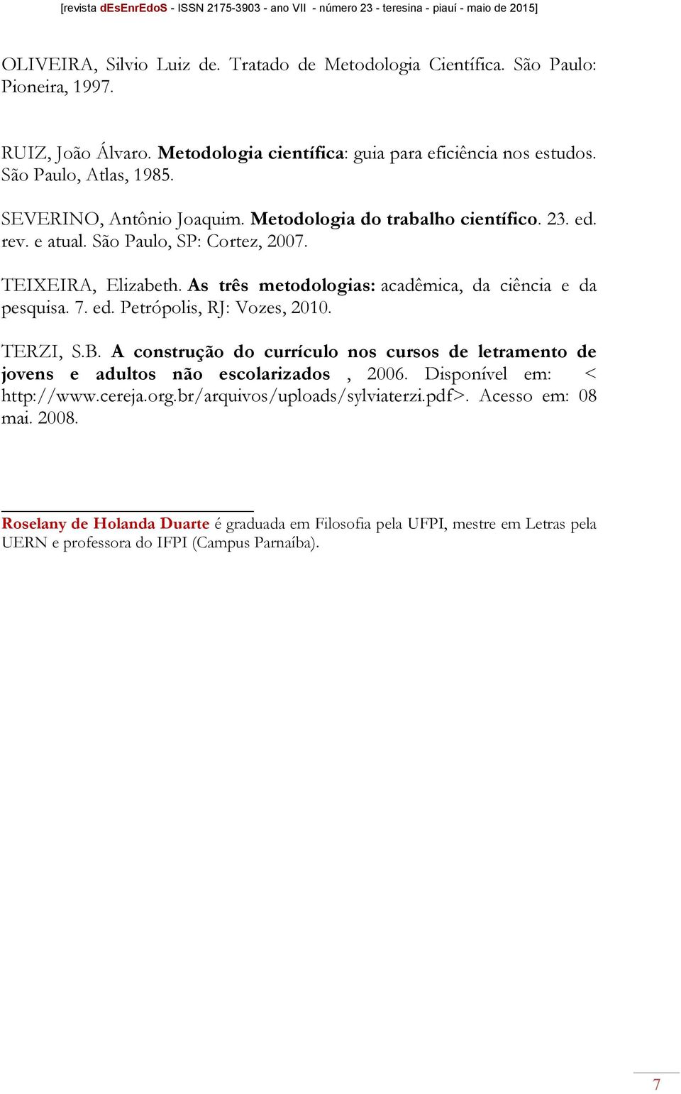 As três metodologias: acadêmica, da ciência e da pesquisa. 7. ed. Petrópolis, RJ: Vozes, 2010. TERZI, S.B.