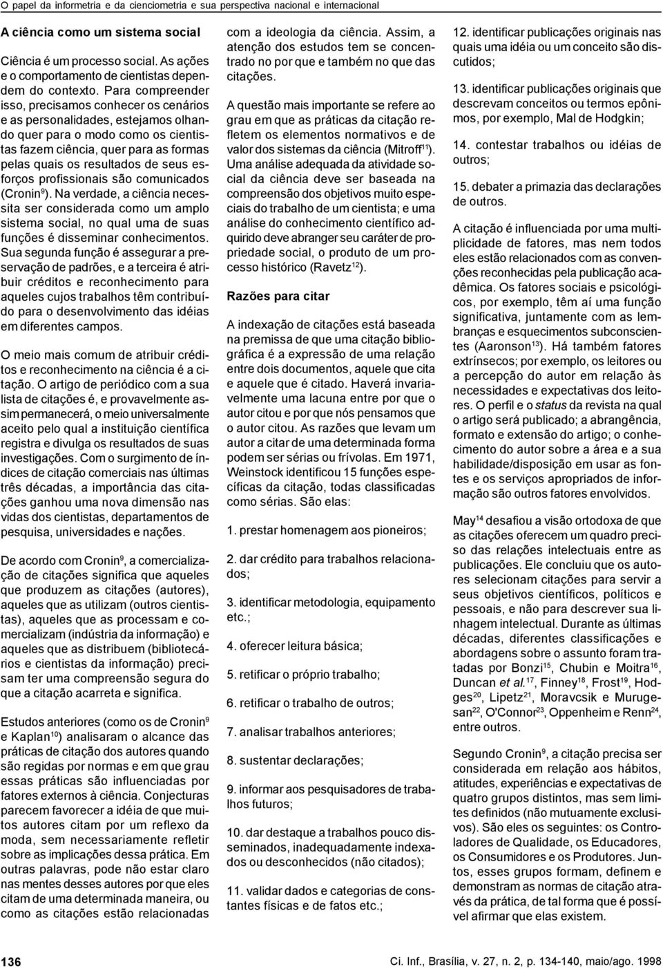 esforços profissionais são comunicados (Cronin 9 ). Na verdade, a ciência necessita ser considerada como um amplo sistema social, no qual uma de suas funções é disseminar conhecimentos.