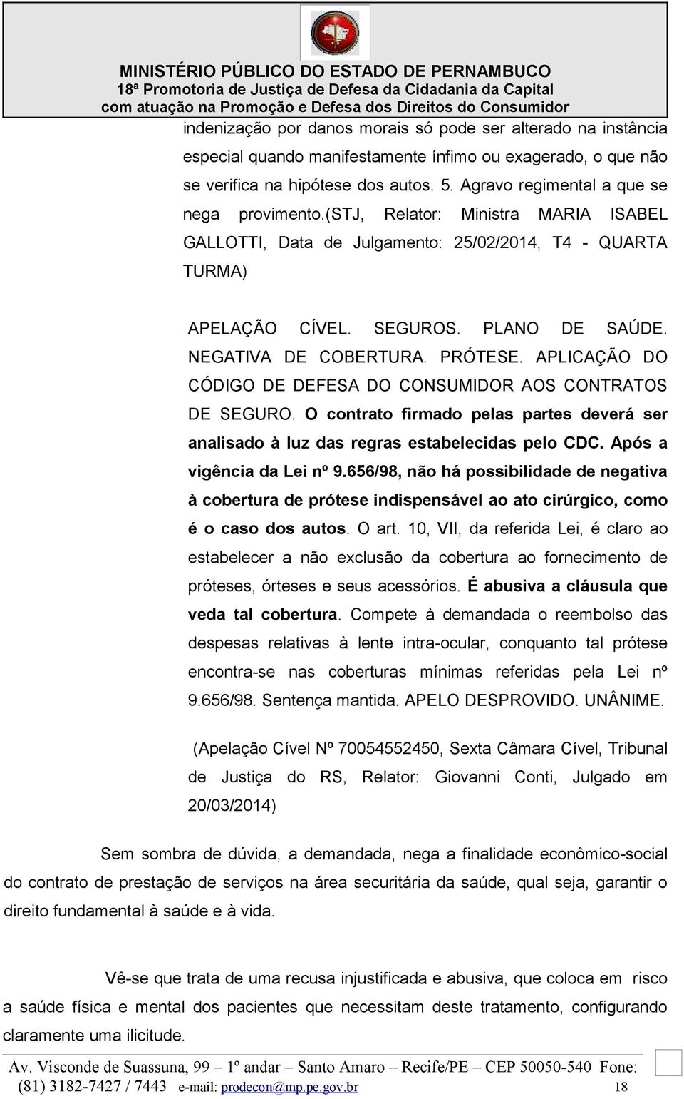 NEGATIVA DE COBERTURA. PRÓTESE. APLICAÇÃO DO CÓDIGO DE DEFESA DO CONSUMIDOR AOS CONTRATOS DE SEGURO. O contrato firmado pelas partes deverá ser analisado à luz das regras estabelecidas pelo CDC.