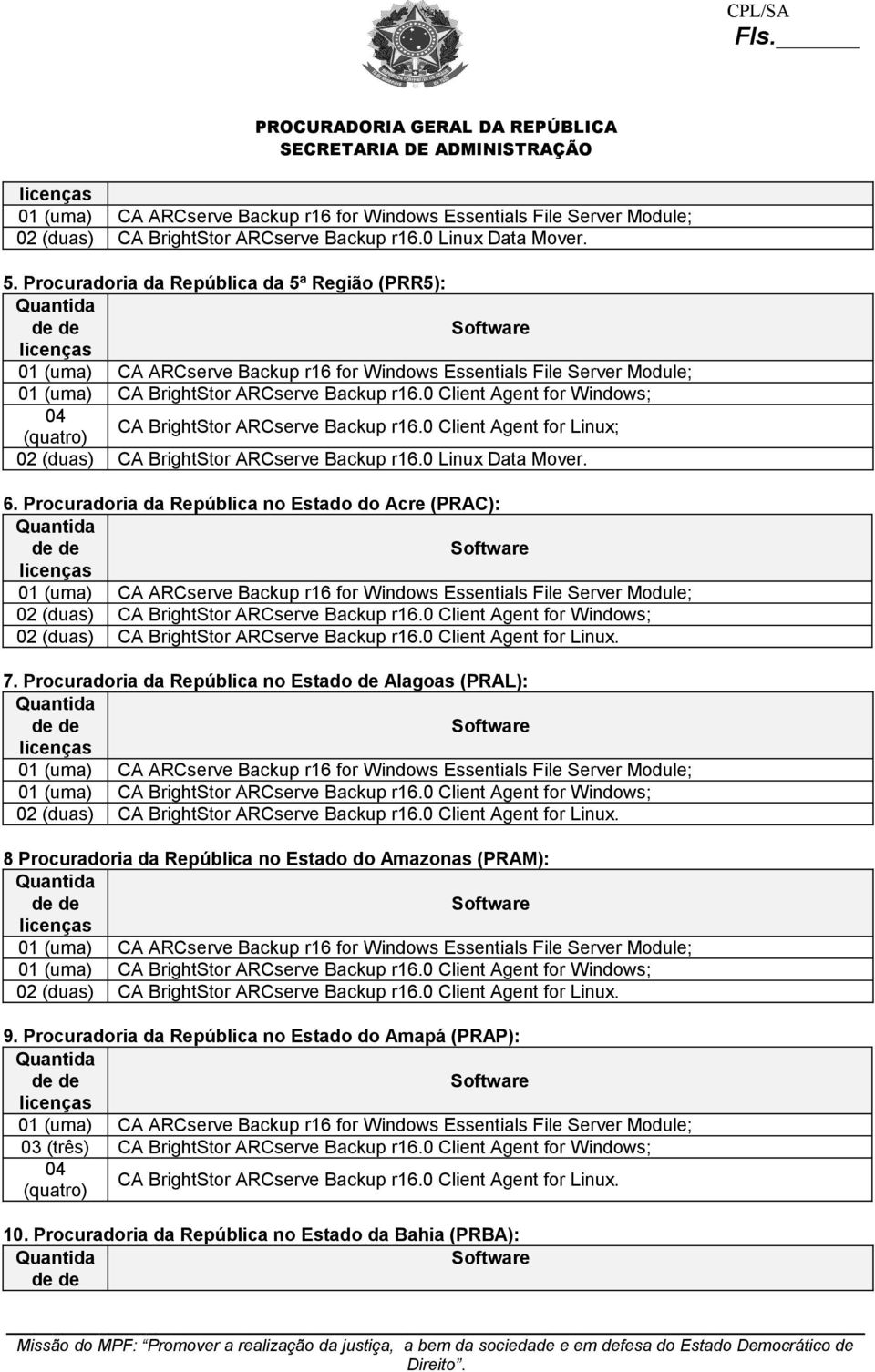 Procuradoria da República no Estado do Acre (PRAC): 02 (duas) CA BrightStor ARCserve Backup r16.0 Client Agent for Windows; 02 (duas) CA BrightStor ARCserve Backup r16.0 Client Agent for Linux. 7.