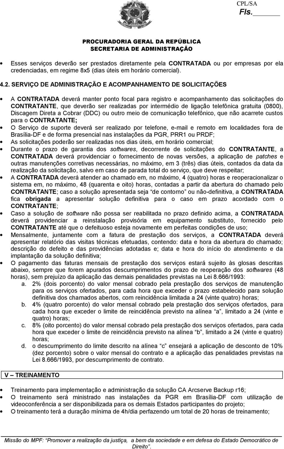 intermédio de ligação telefônica gratuita (0800), Discagem Direta a Cobrar (DDC) ou outro meio de comunicação telefônico, que não acarrete custos para o CONTRATANTE; O Serviço de suporte deverá ser