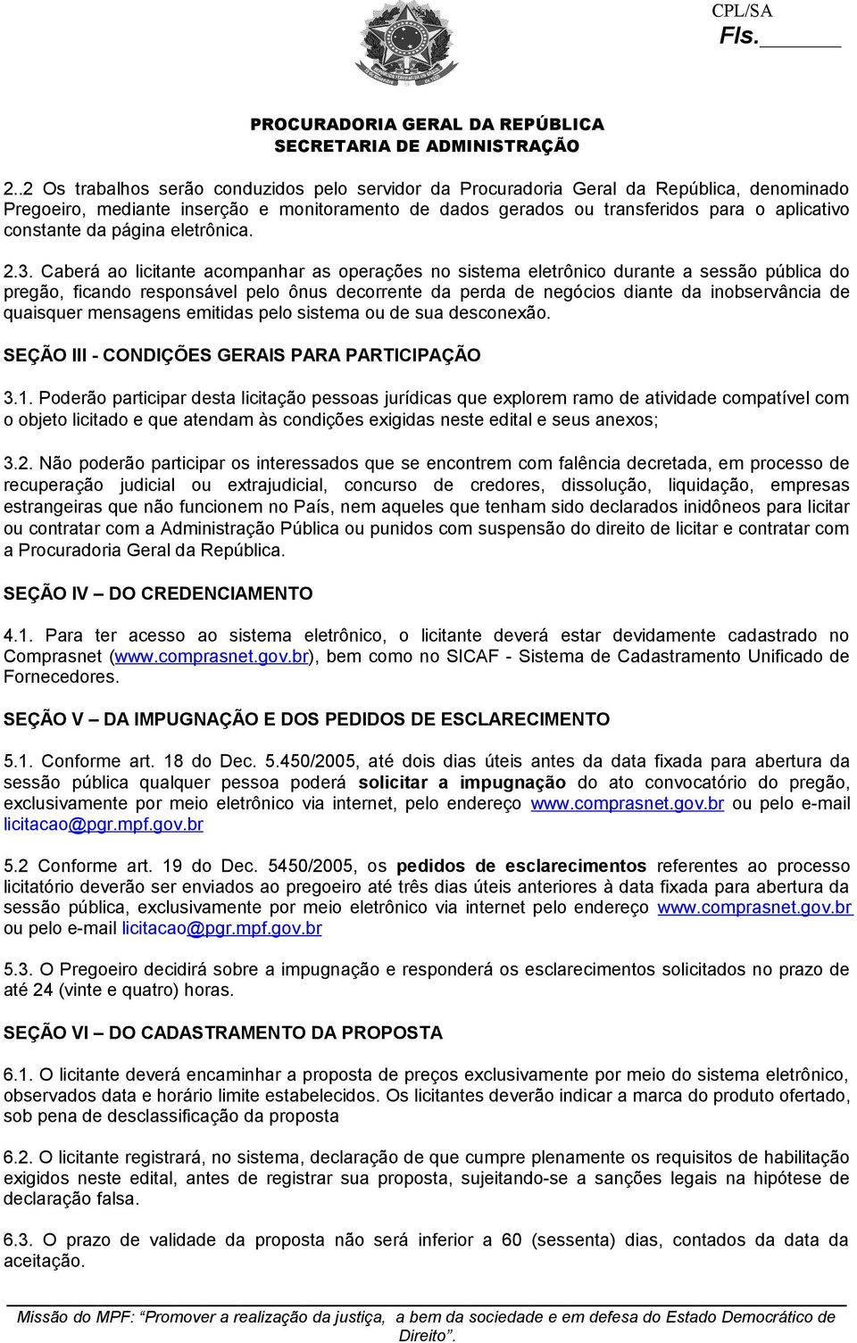 Caberá ao licitante acompanhar as operações no sistema eletrônico durante a sessão pública do pregão, ficando responsável pelo ônus decorrente da perda de negócios diante da inobservância de