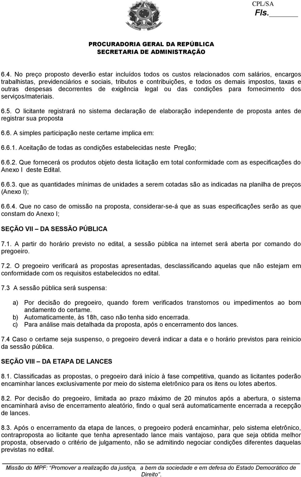 O licitante registrará no sistema declaração de elaboração independente de proposta antes de registrar sua proposta 6.6. A simples participação neste certame implica em: 6.6.1.