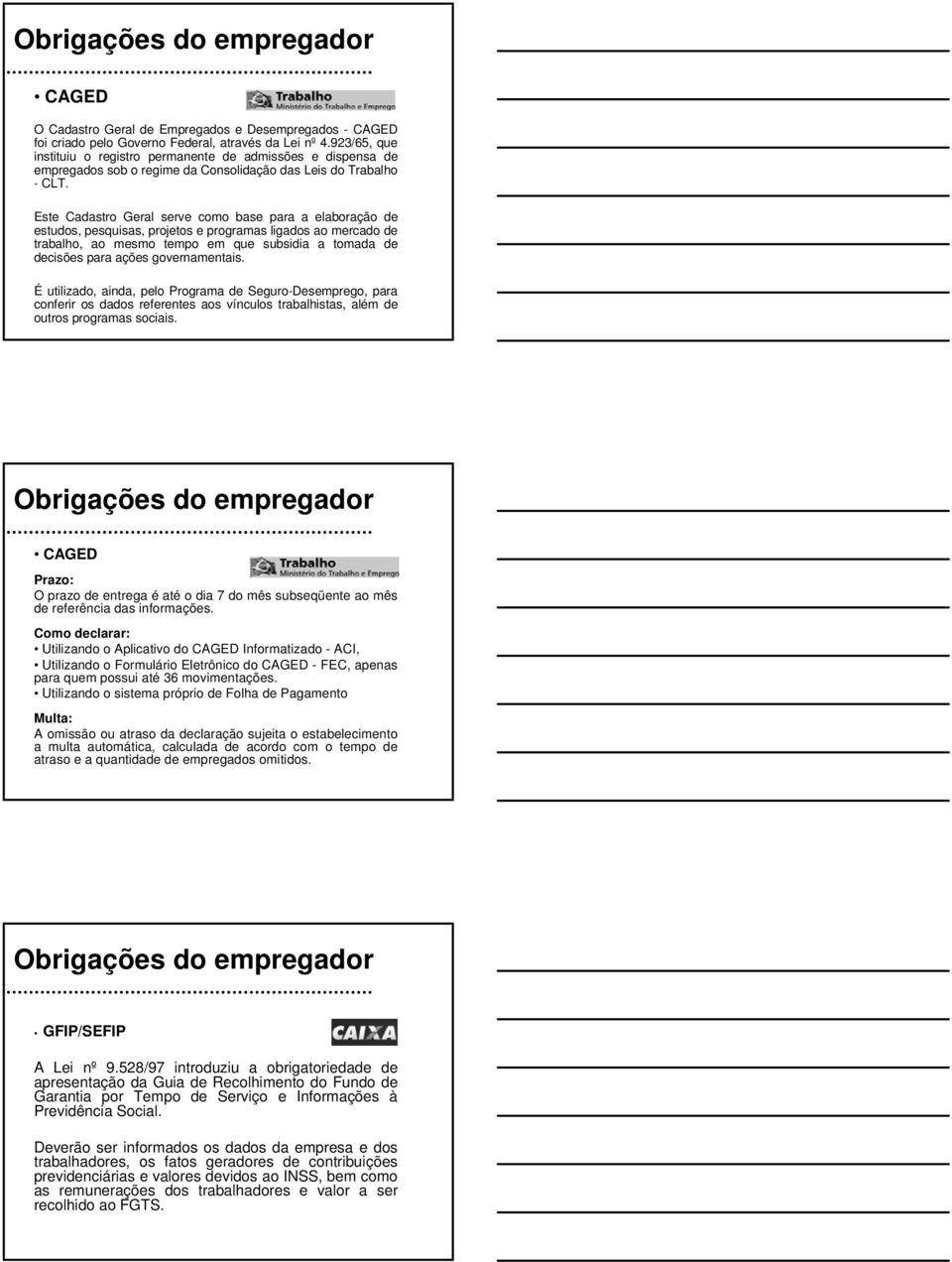 Este Cadastro Geral serve como base para a elaboração de estudos, pesquisas, projetos e programas ligados ao mercado de trabalho, ao mesmo tempo em que subsidia a tomada de decisões para ações