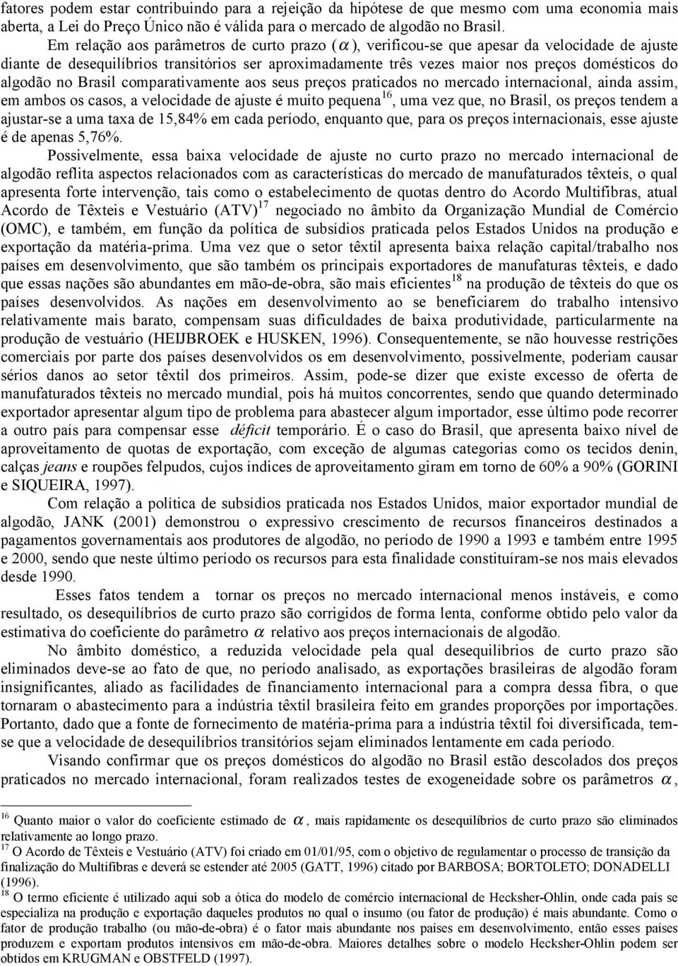 algodão no Brasil comparativamente aos seus preços praticados no mercado internacional, ainda assim, em ambos os casos, a velocidade de ajuste é muo pequena 16, uma vez que, no Brasil, os preços