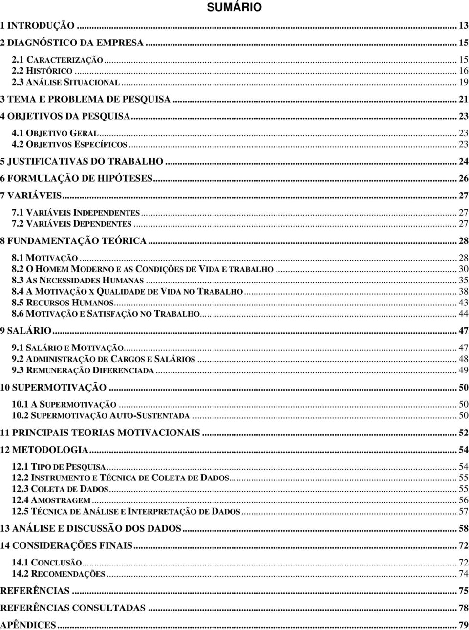 .. 27 8 FUNDAMENTAÇÃO TEÓRICA... 28 8.1 MOTIVAÇÃO... 28 8.2 O HOMEM MODERNO E AS CONDIÇÕES DE VIDA E TRABALHO... 30 8.3 AS NECESSIDADES HUMANAS... 35 8.4 A MOTIVAÇÃO X QUALIDADE DE VIDA NO TRABALHO.