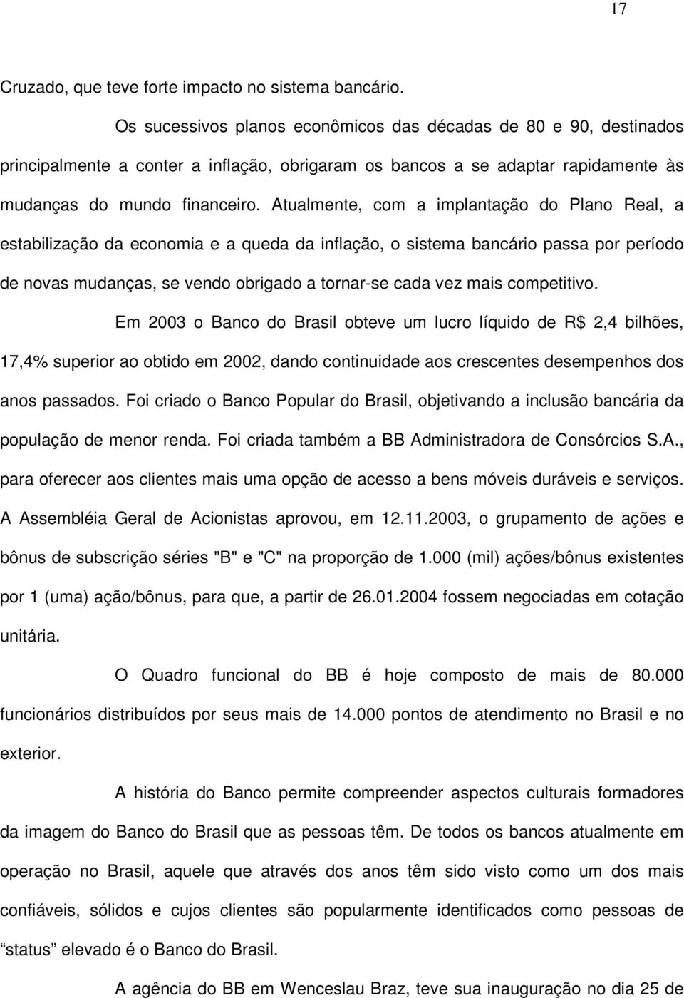 Atualmente, com a implantação do Plano Real, a estabilização da economia e a queda da inflação, o sistema bancário passa por período de novas mudanças, se vendo obrigado a tornar-se cada vez mais