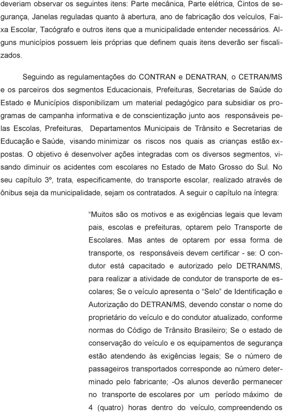 Seguindo as regulamentações do CONTRAN e DENATRAN, o CETRAN/MS e os parceiros dos segmentos Educacionais, Prefeituras, Secretarias de Saúde do Estado e Municípios disponibilizam um material