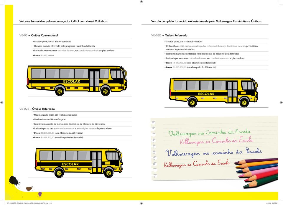 200,00 VE-03R Ônibus Reforçado Grande porte, até 57 alunos sentados Utiliza chassi com suspensão reforçada e redução de balanço dianteiro e traseiro, permitindo acesso a lugares acidentados Permite