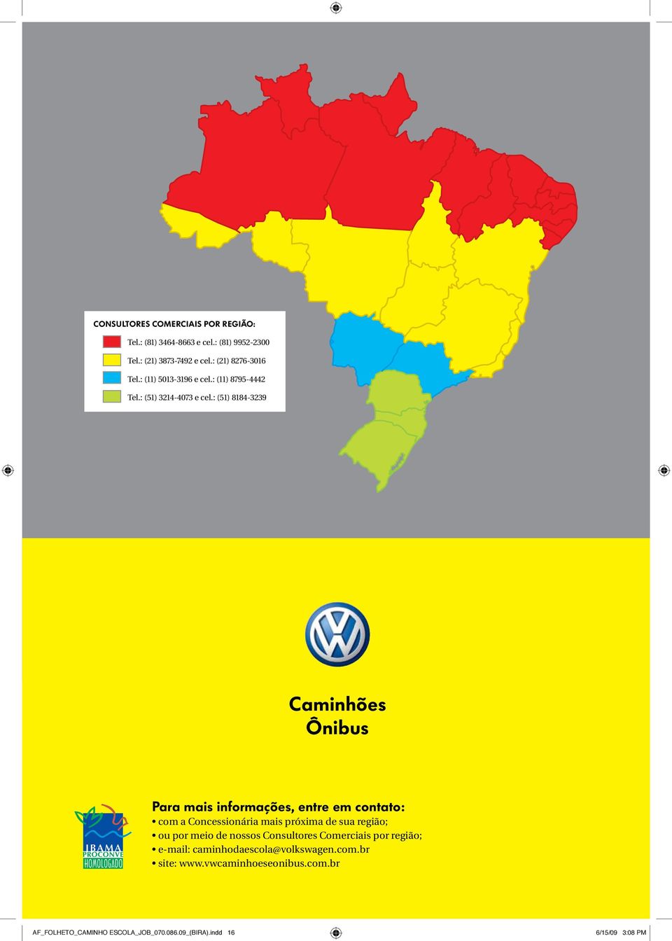 : (51) 8184-3239 Caminhões Ônibus Para mais informações, entre em contato: com a Concessionária mais próxima de sua região; ou por