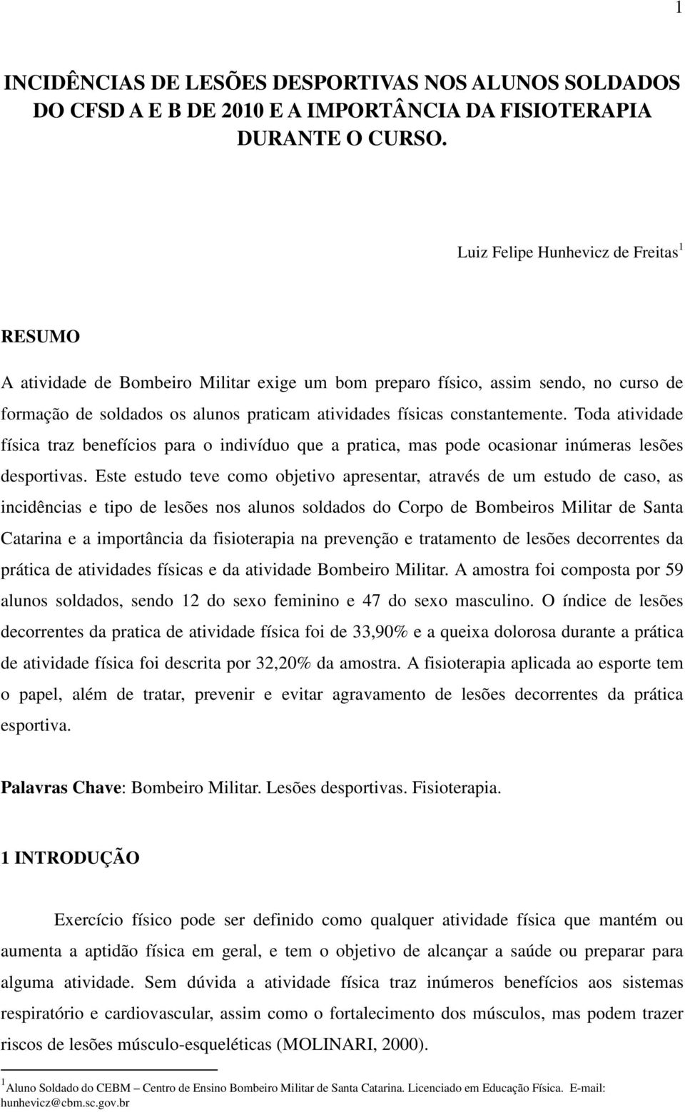 constantemente. Toda atividade física traz benefícios para o indivíduo que a pratica, mas pode ocasionar inúmeras lesões desportivas.