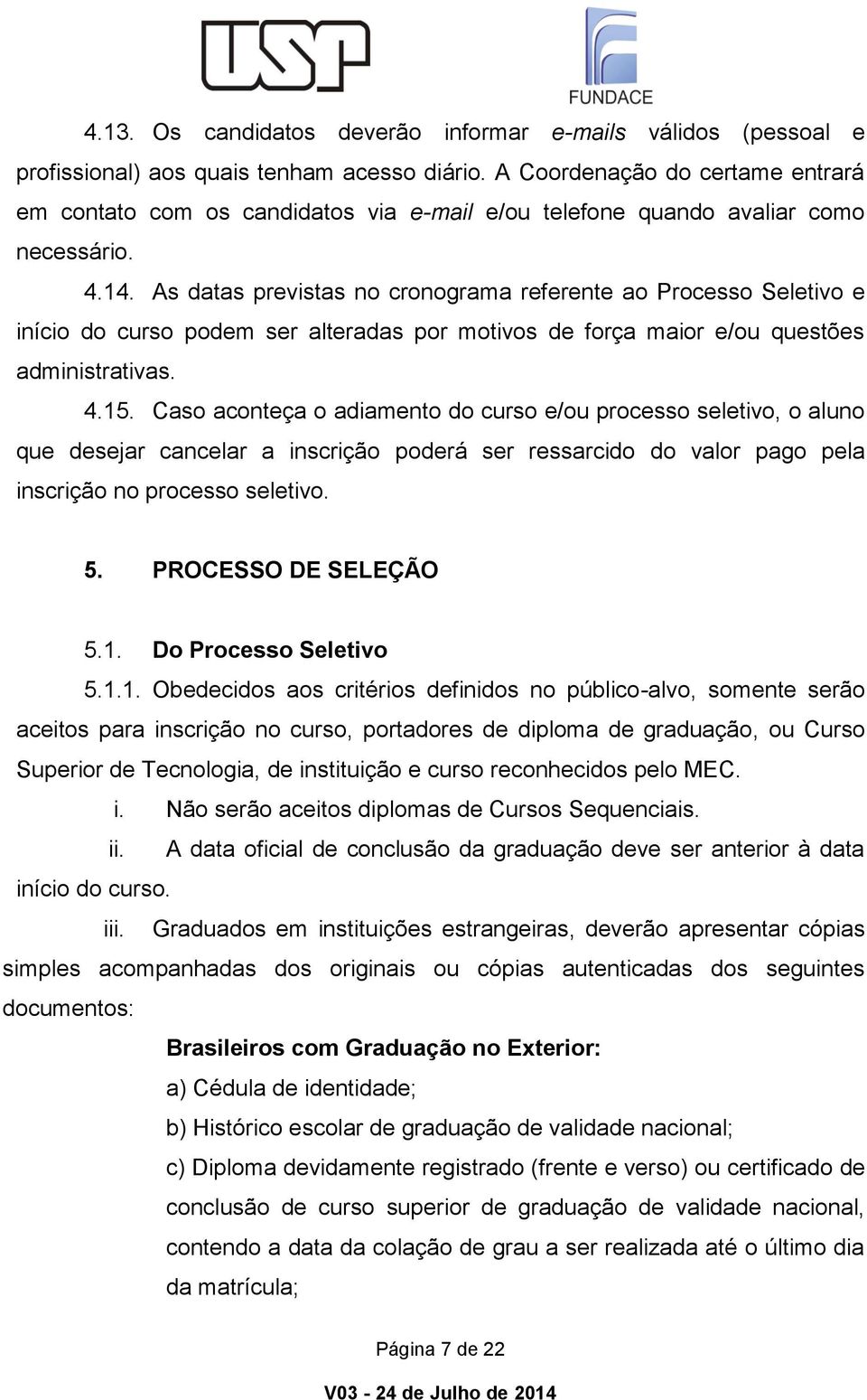 As datas previstas no cronograma referente ao Processo Seletivo e início do curso podem ser alteradas por motivos de força maior e/ou questões administrativas. 4.15.