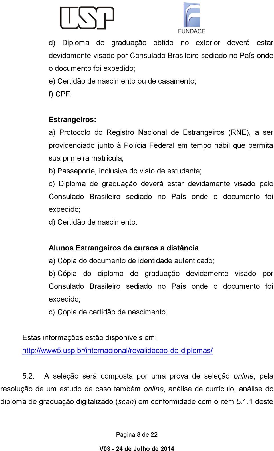 de estudante; c) Diploma de graduação deverá estar devidamente visado pelo Consulado Brasileiro sediado no País onde o documento foi expedido; d) Certidão de nascimento.