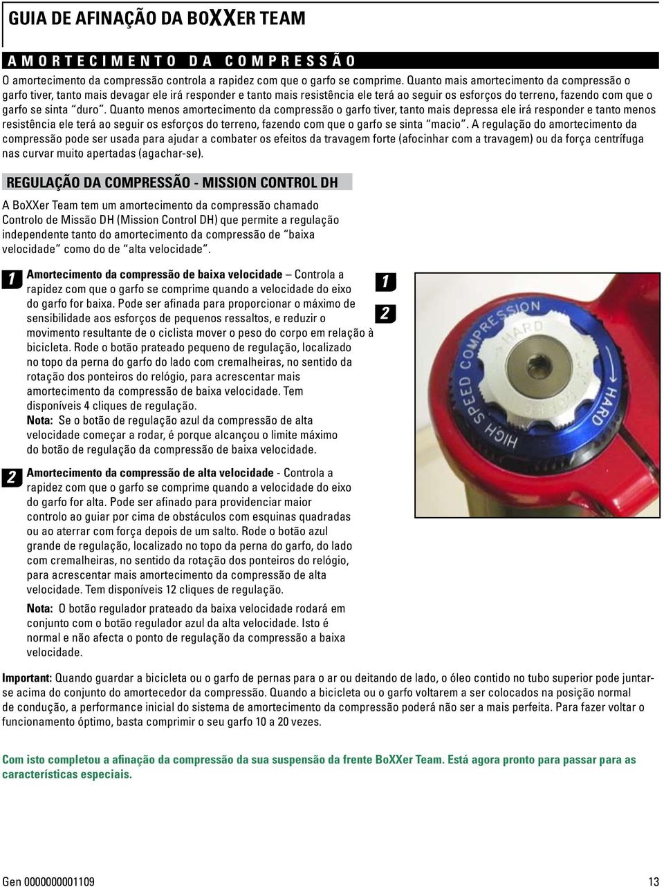 Quanto menos amortecimento da compressão o garfo tiver, tanto mais depressa ele irá responder e tanto menos resistência ele terá ao seguir os esforços do terreno, fazendo com que o garfo se sinta