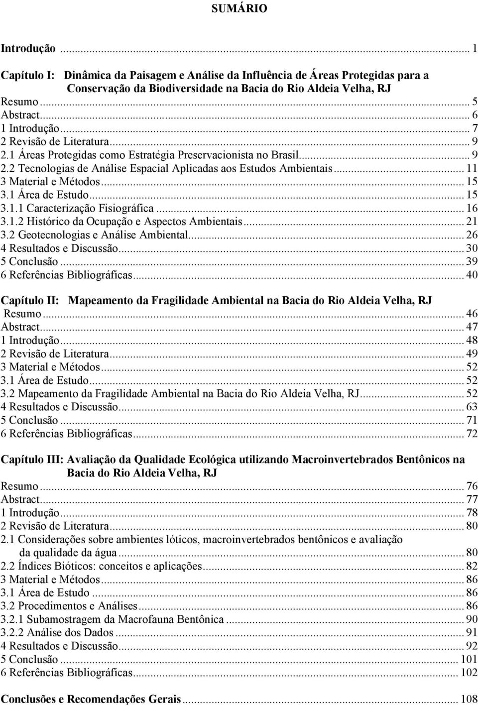 .. 11 3 Material e Métodos... 15 3.1 Área de Estudo... 15 3.1.1 Caracterização Fisiográfica... 16 3.1.2 Histórico da Ocupação e Aspectos Ambientais... 21 3.2 Geotecnologias e Análise Ambiental.