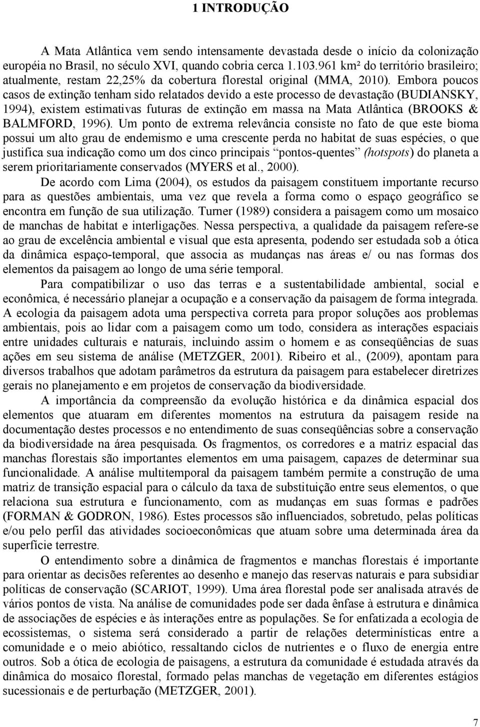 Embora poucos casos de extinção tenham sido relatados devido a este processo de devastação (BUDIANSKY, 1994), existem estimativas futuras de extinção em massa na Mata Atlântica (BROOKS & BALMFORD,