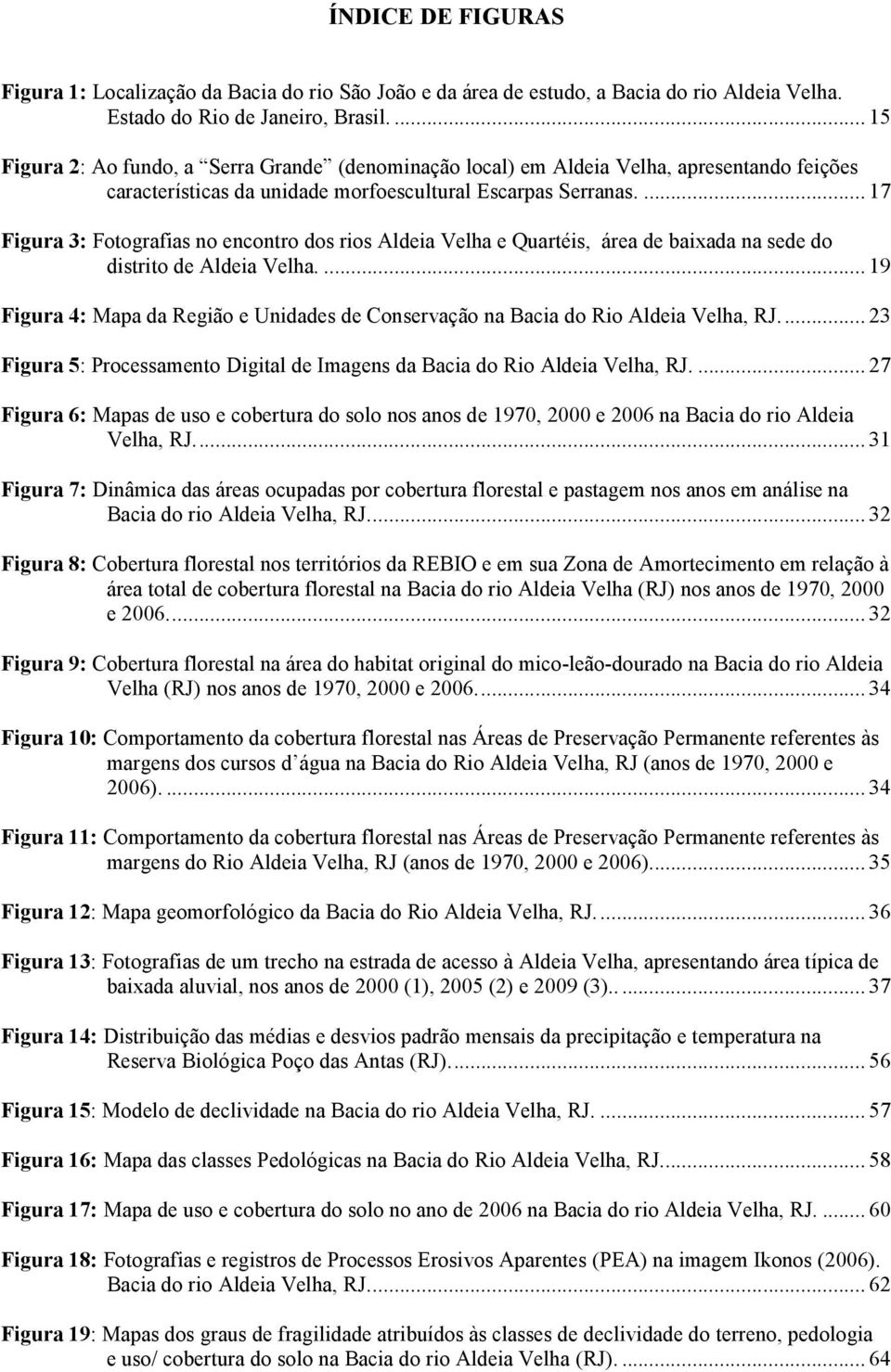 ... 17 Figura 3: Fotografias no encontro dos rios Aldeia Velha e Quartéis, área de baixada na sede do distrito de Aldeia Velha.