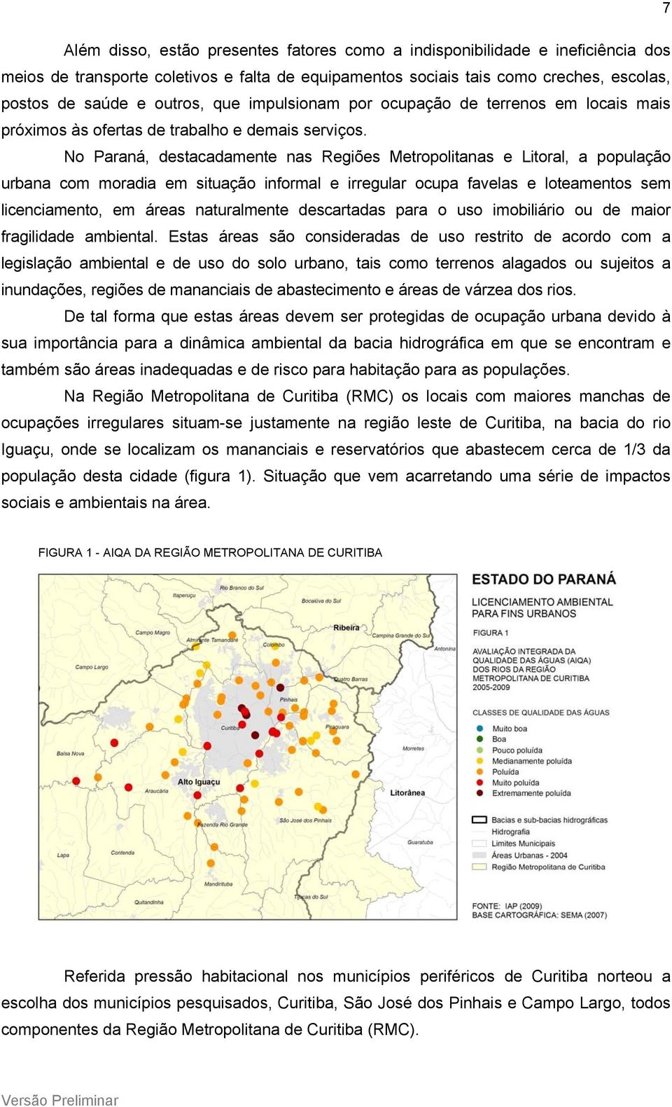 No Paraná, destacadamente nas Regiões Metropolitanas e Litoral, a população urbana com moradia em situação informal e irregular ocupa favelas e loteamentos sem licenciamento, em áreas naturalmente