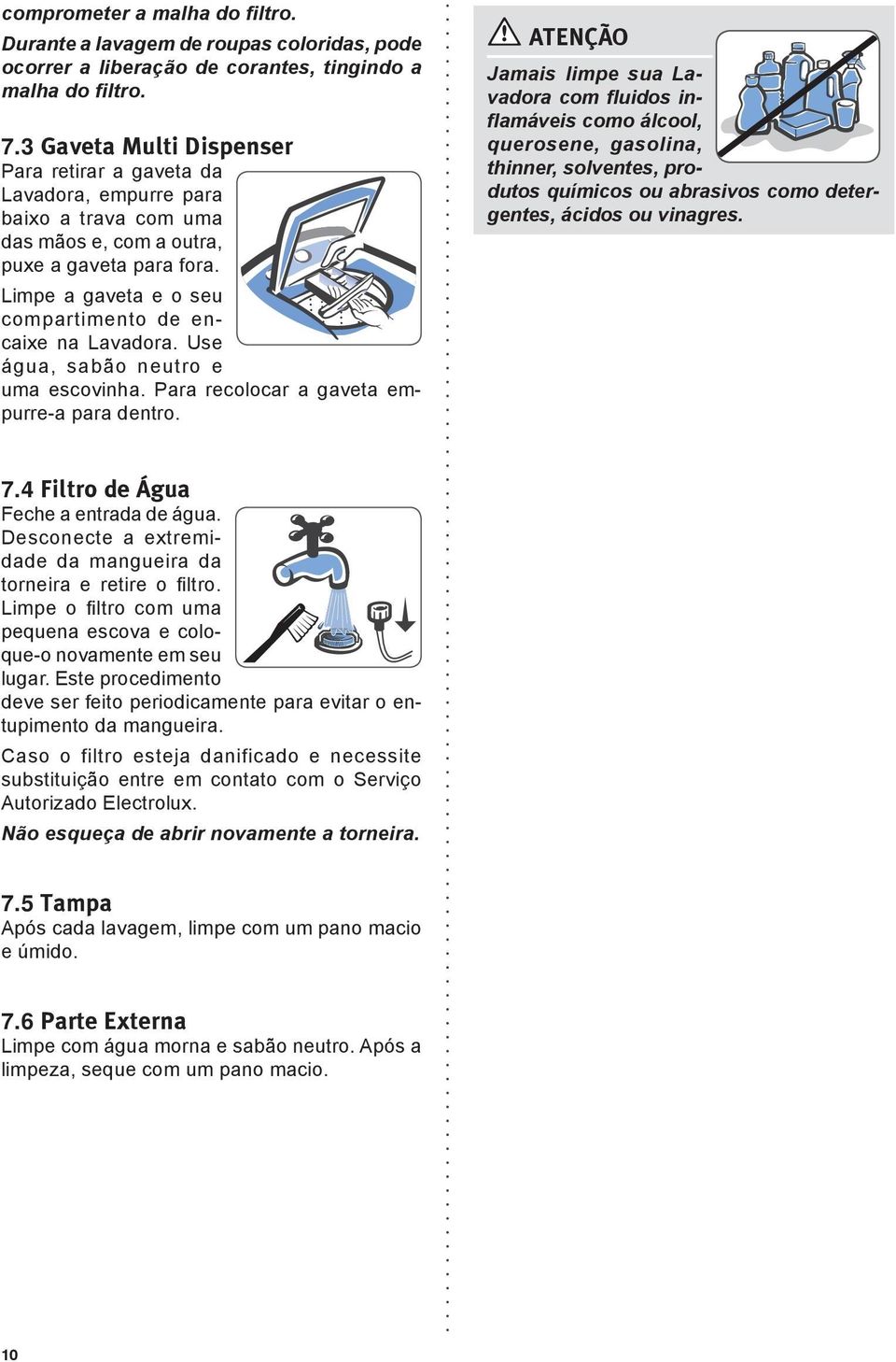 Limpe a gaveta e o seu compartimento de encaixe na Lavadora. Use água, sabão neutro e uma escovinha. Para recolocar a gaveta empurre-a para dentro.