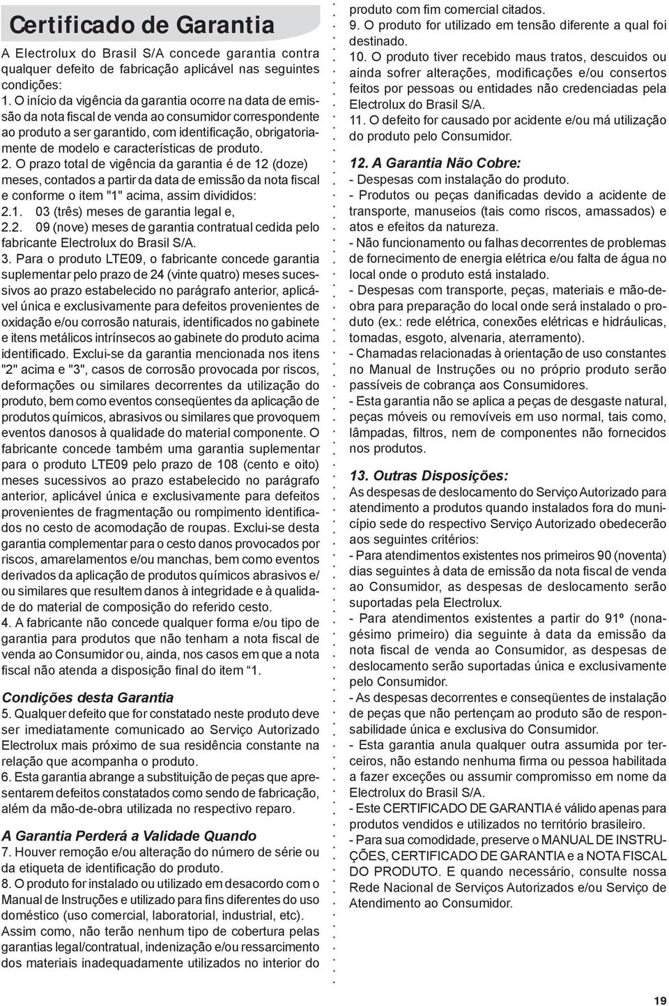 características de produto. 2. O prazo total de vigência da garantia é de 12 (doze) meses, contados a partir da data de emissão da nota fiscal e conforme o item "1" acima, assim divididos: 2.1. 03 (três) meses de garantia legal e, 2.