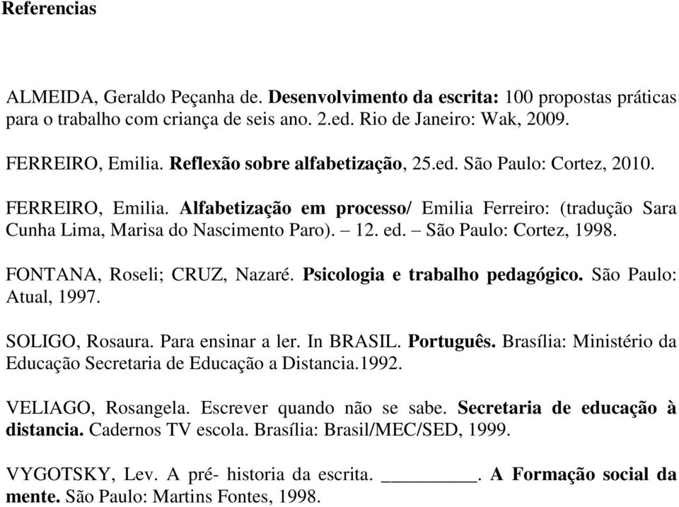 São Paulo: Cortez, 1998. FONTANA, Roseli; CRUZ, Nazaré. Psicologia e trabalho pedagógico. São Paulo: Atual, 1997. SOLIGO, Rosaura. Para ensinar a ler. In BRASIL. Português.