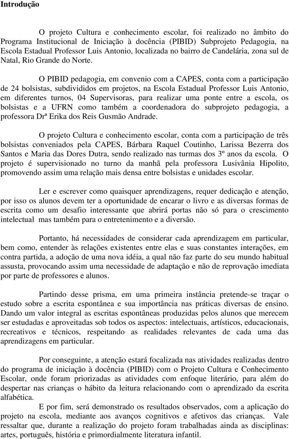 O PIBID pedagogia, em convenio com a CAPES, conta com a participação de 24 bolsistas, subdivididos em projetos, na Escola Estadual Professor Luis Antonio, em diferentes turnos, 04 Supervisoras, para