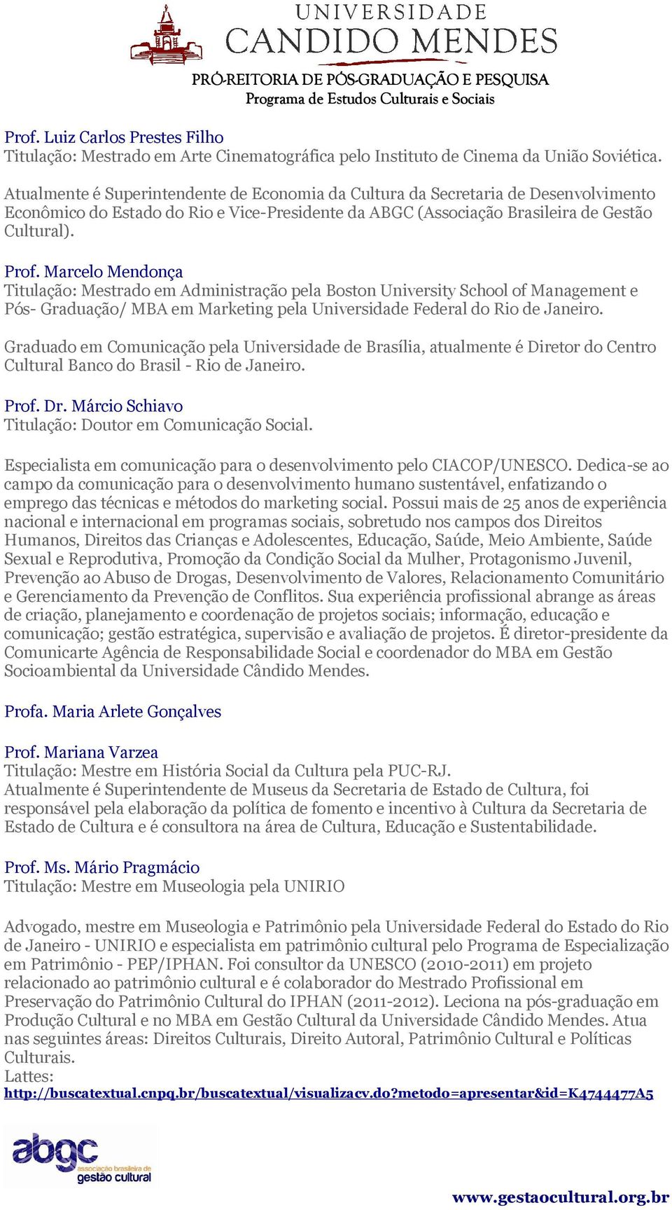 Marcel Mendnça Titulaçã: Mestrad em Administraçã pela Bstn University Schl f Management e Pós- Graduaçã/ MBA em Marketing pela Universidade Federal d Ri de Janeir.