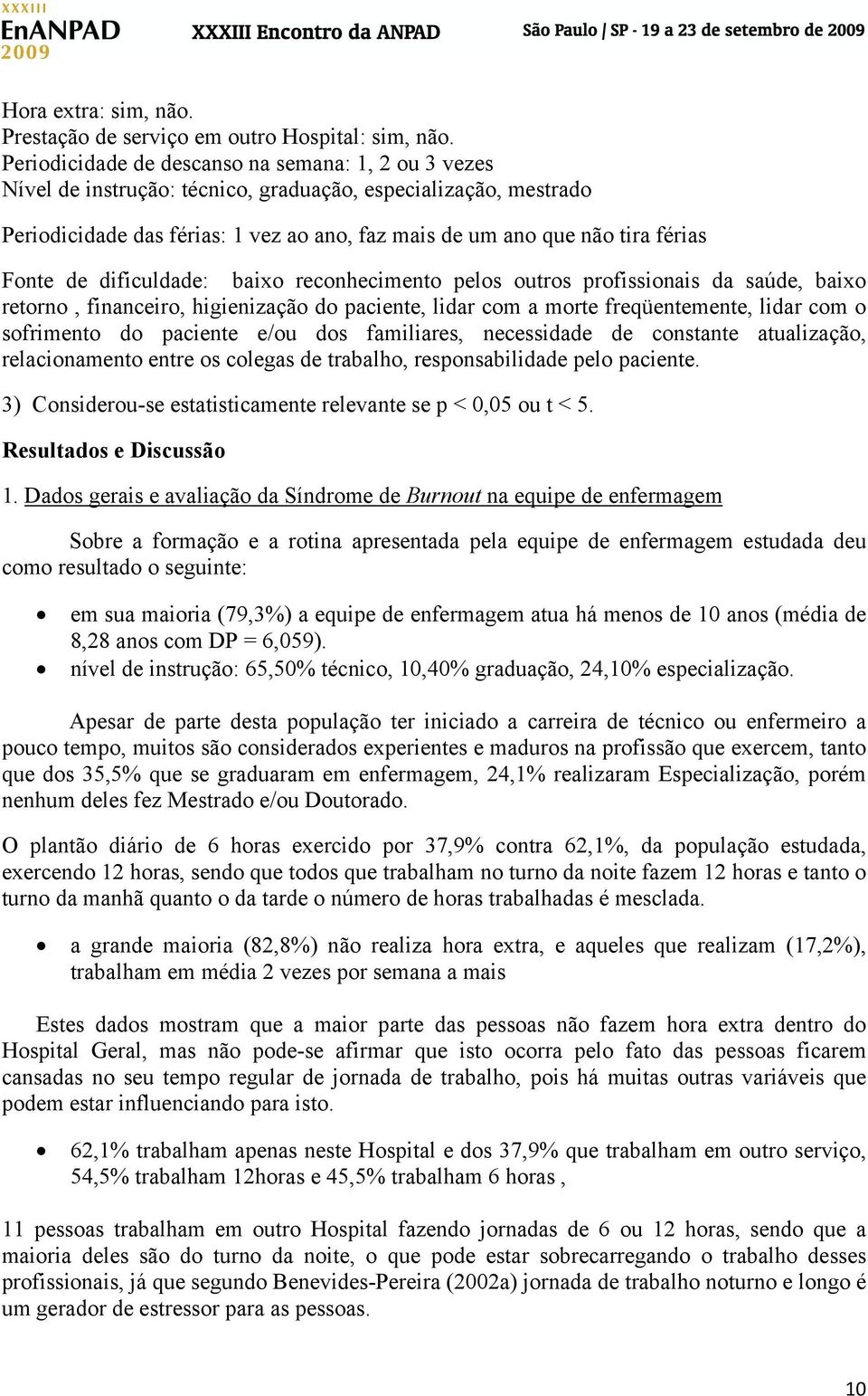 Fonte de dificuldade: baixo reconhecimento pelos outros profissionais da saúde, baixo retorno, financeiro, higienização do paciente, lidar com a morte freqüentemente, lidar com o sofrimento do