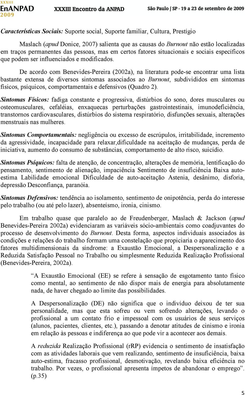 De acordo com Benevides-Pereira (2002a), na literatura pode-se encontrar uma lista bastante extensa de diversos sintomas associados ao Burnout, subdivididos em sintomas físicos, psíquicos,