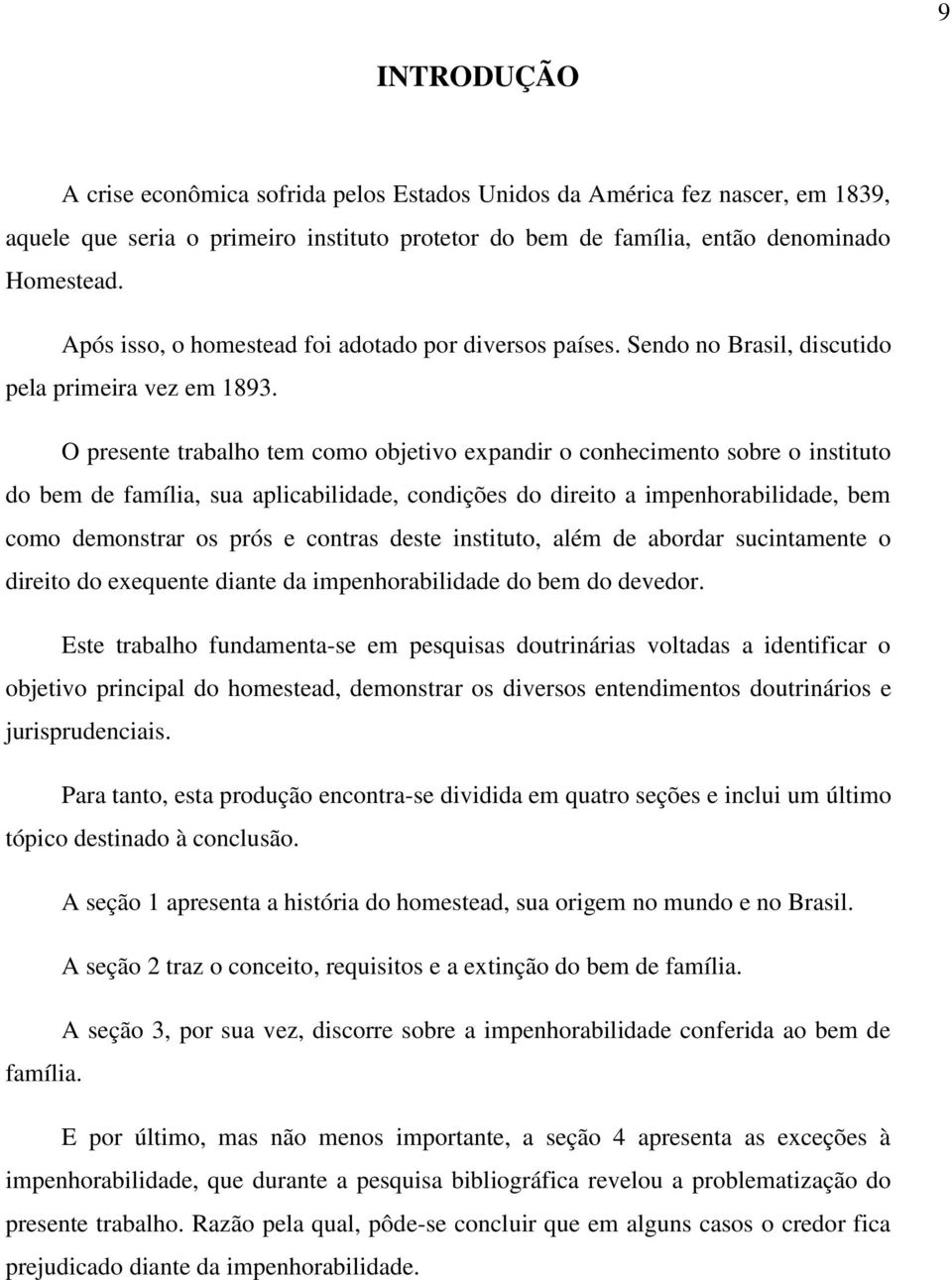 O presente trabalho tem como objetivo expandir o conhecimento sobre o instituto do bem de família, sua aplicabilidade, condições do direito a impenhorabilidade, bem como demonstrar os prós e contras