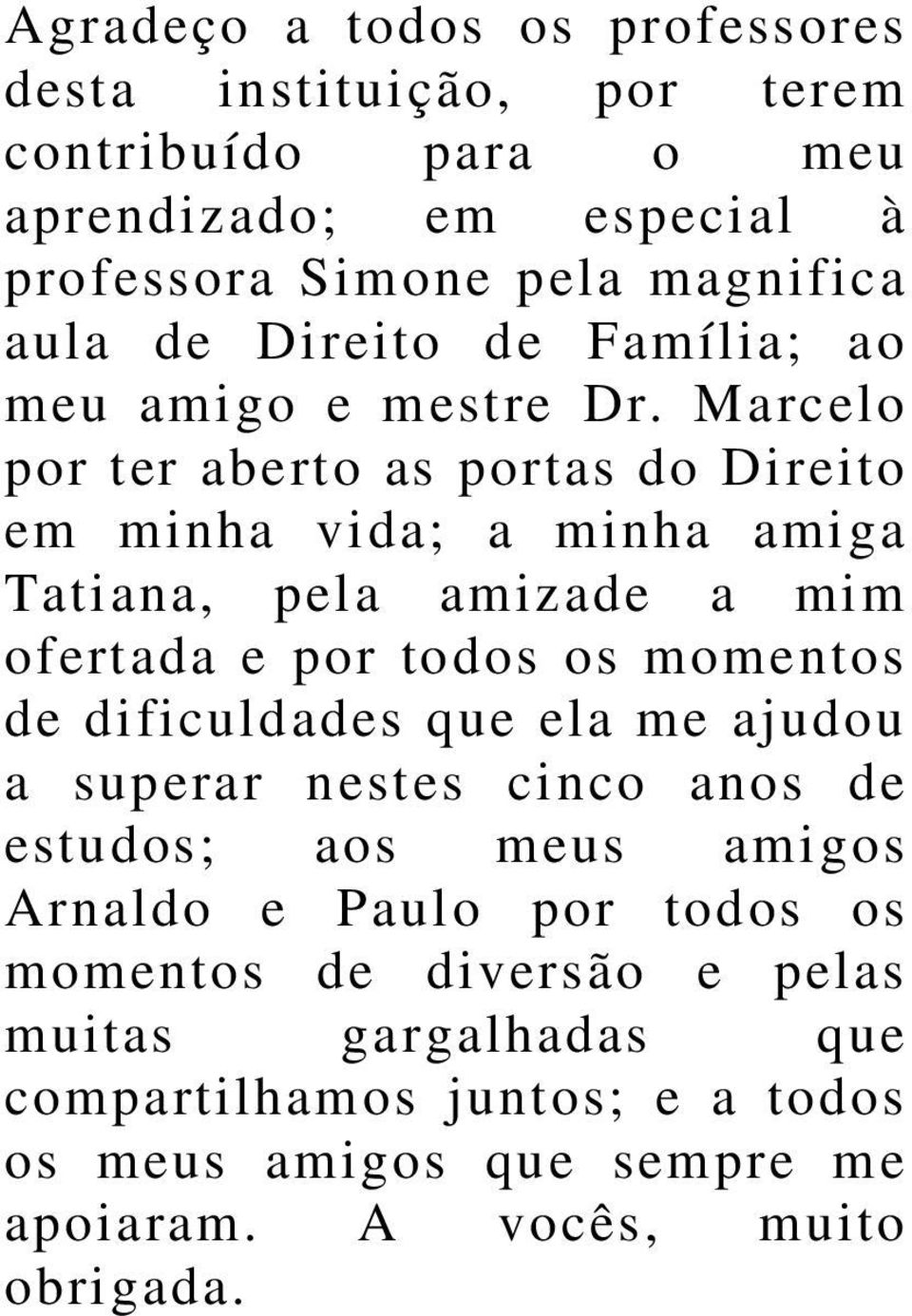 Marcelo por ter aberto as portas do Direito em minha vida; a minha amiga Tatiana, pela amizade a mim ofertada e por todos os momentos de dificuldades