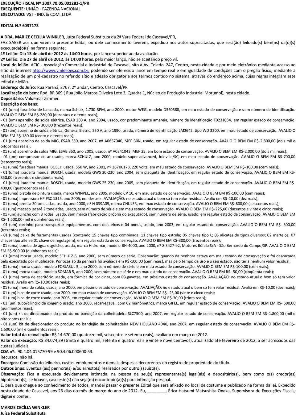 será(ão) leiloado(s) bem(ns) da(o)(s) executada(o)(s) na forma seguinte: Local do leilão: ACIC - Associação Comercial e Industrial de Cascavel, sito à Av.