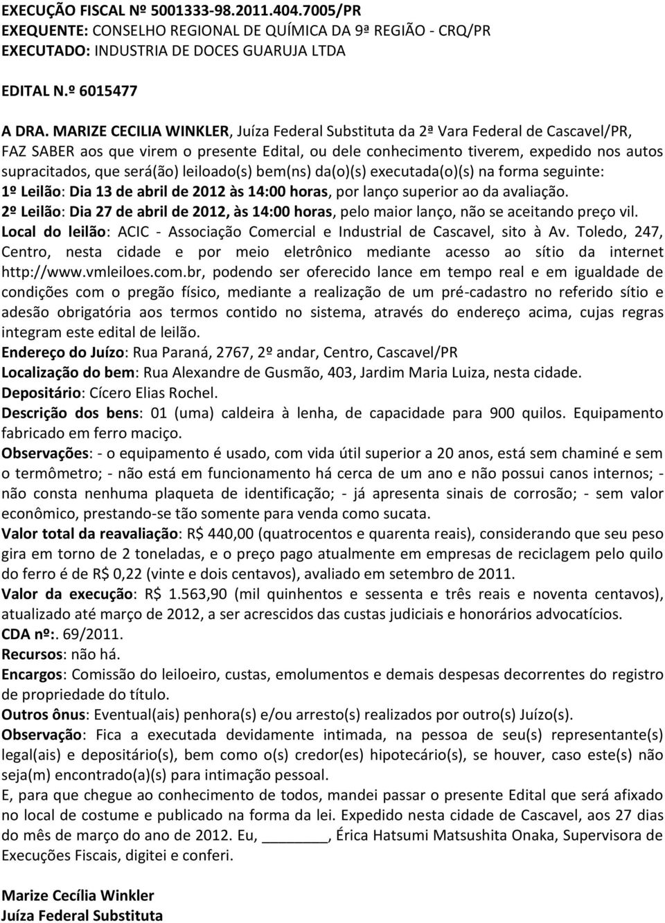 será(ão) leiloado(s) bem(ns) da(o)(s) executada(o)(s) na forma seguinte: Local do leilão: ACIC - Associação Comercial e Industrial de Cascavel, sito à Av.