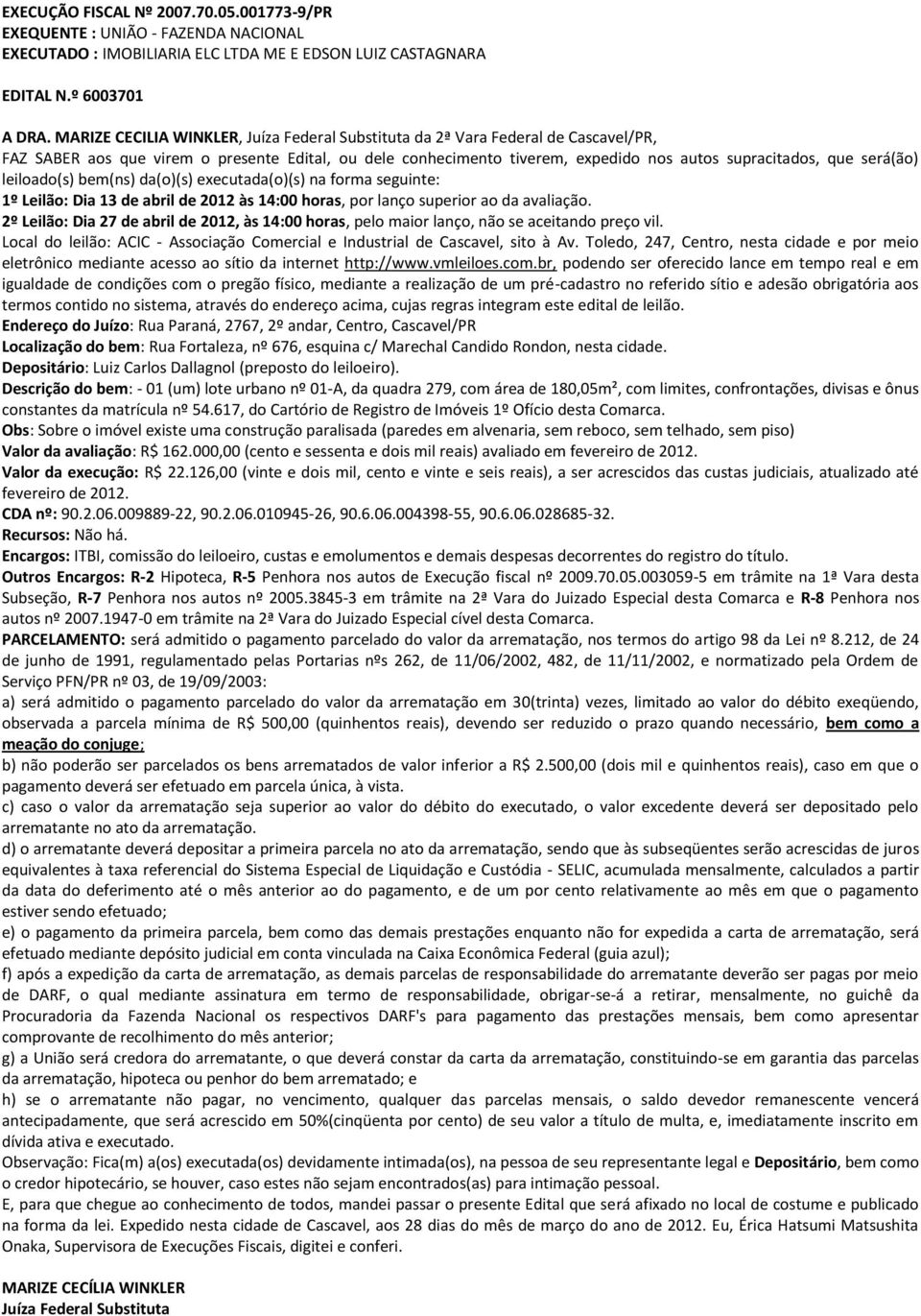 será(ão) leiloado(s) bem(ns) da(o)(s) executada(o)(s) na forma seguinte: Local do leilão: ACIC - Associação Comercial e Industrial de Cascavel, sito à Av.