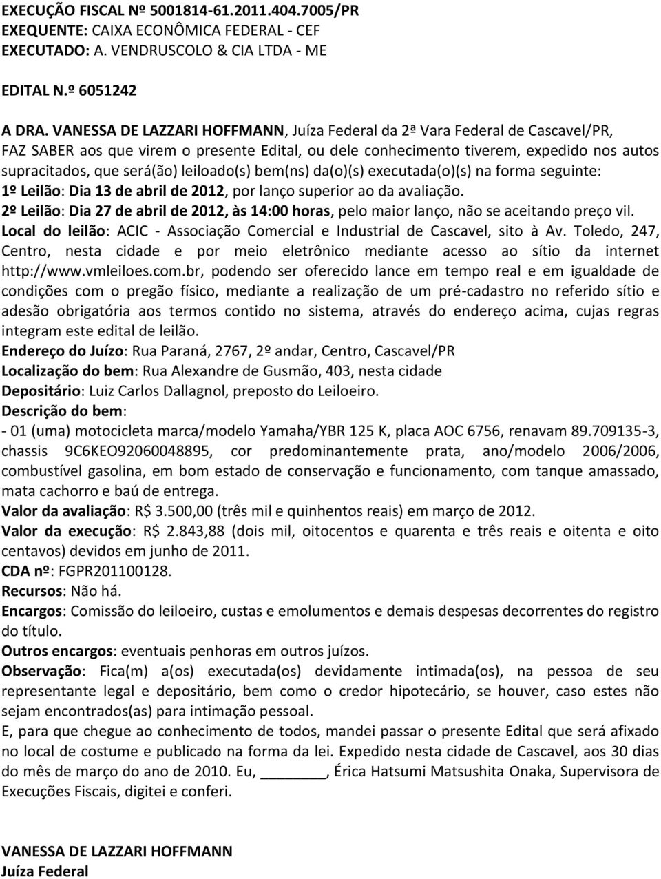 leiloado(s) bem(ns) da(o)(s) executada(o)(s) na forma seguinte: 1º Leilão: Dia 13 de abril de 2012, por lanço superior ao da avaliação.