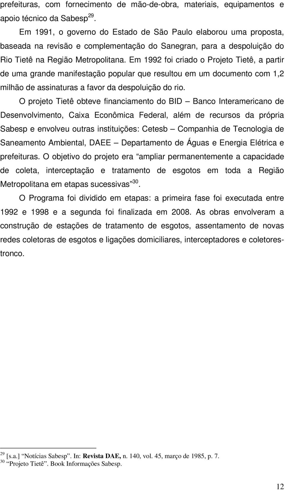 Em 1992 foi criado o Projeto Tietê, a partir de uma grande manifestação popular que resultou em um documento com 1,2 milhão de assinaturas a favor da despoluição do rio.