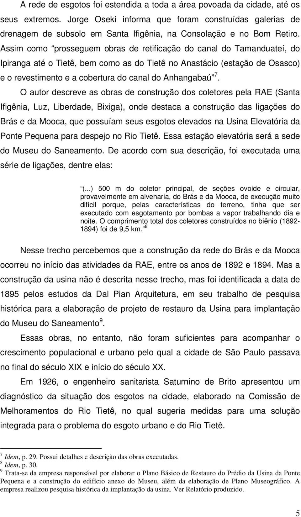 Assim como prosseguem obras de retificação do canal do Tamanduateí, do Ipiranga até o Tietê, bem como as do Tietê no Anastácio (estação de Osasco) e o revestimento e a cobertura do canal do