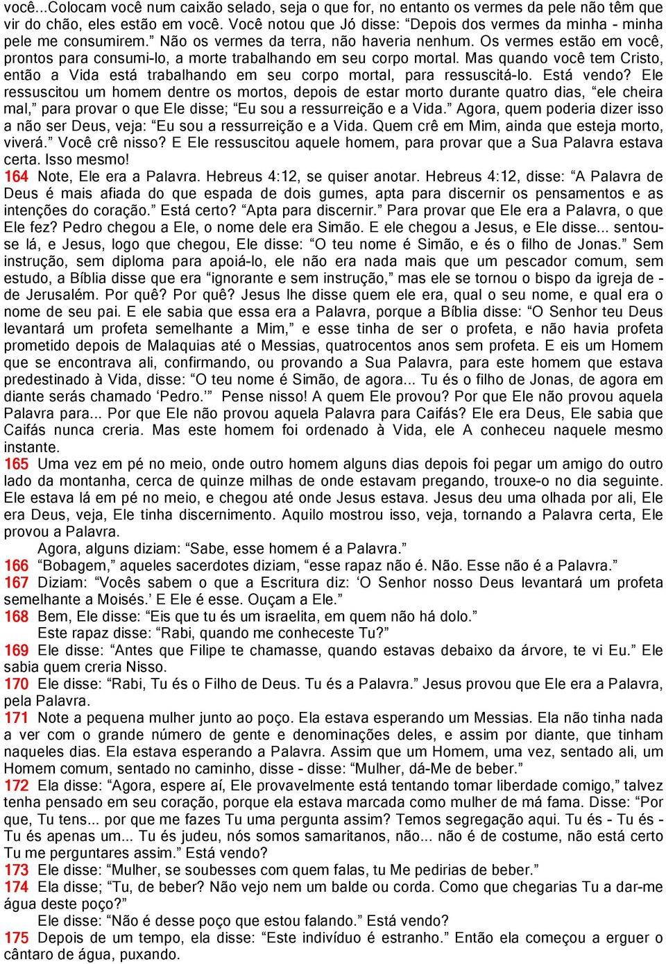 Os vermes estão em você, prontos para consumi-lo, a morte trabalhando em seu corpo mortal. Mas quando você tem Cristo, então a Vida está trabalhando em seu corpo mortal, para ressuscitá-lo.