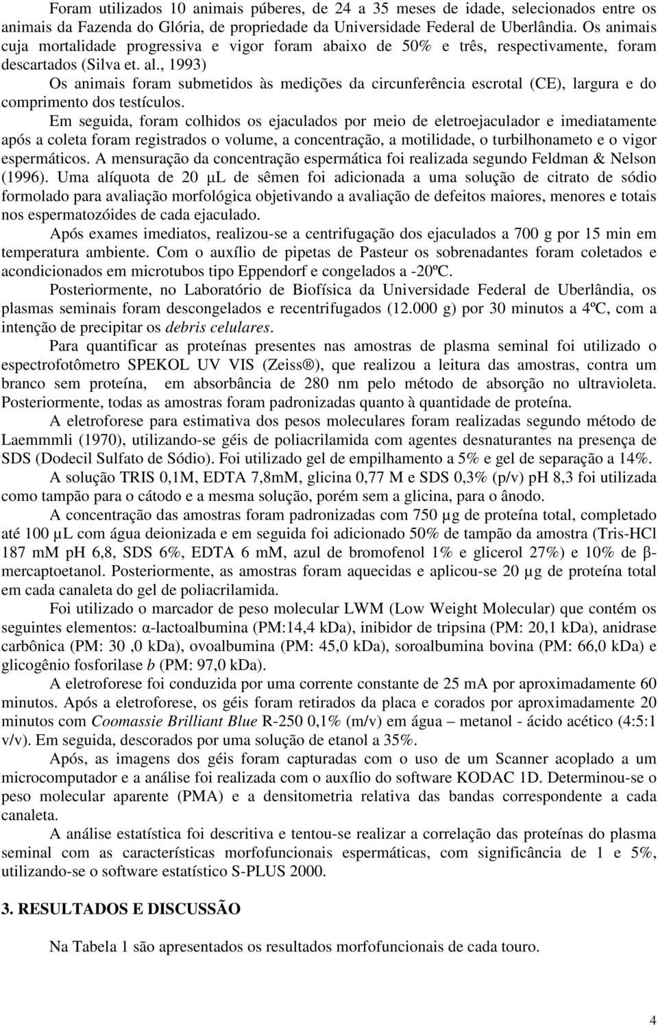 , 1993) Os animais foram submetidos às medições da circunferência escrotal (CE), largura e do comprimento dos testículos.