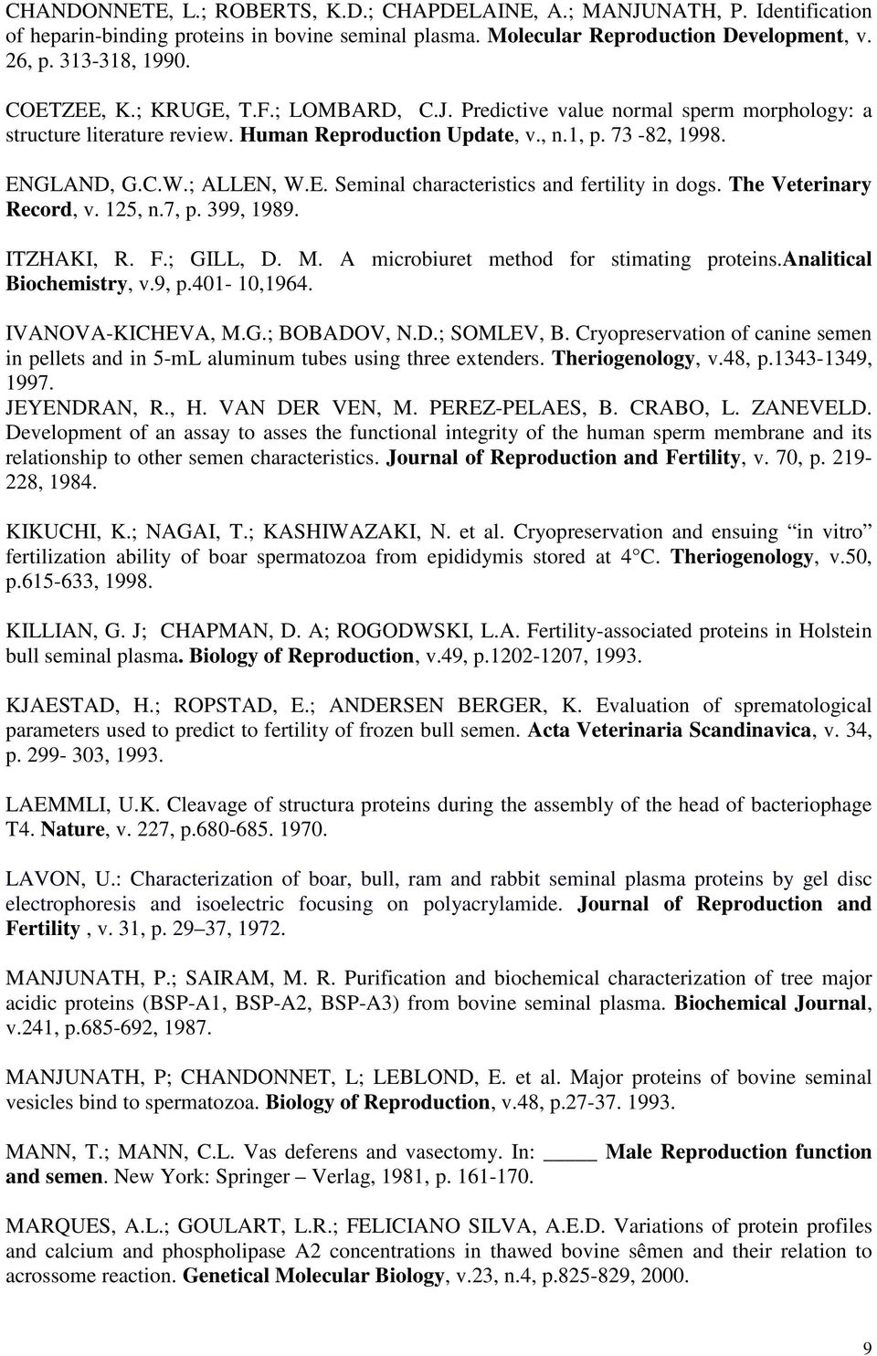 The Veterinary Record, v. 125, n.7, p. 399, 1989. ITZHAKI, R. F.; GILL, D. M. A microbiuret method for stimating proteins.analitical Biochemistry, v.9, p.401-10,1964. IVANOVA-KICHEVA, M.G.; BOBADOV, N.