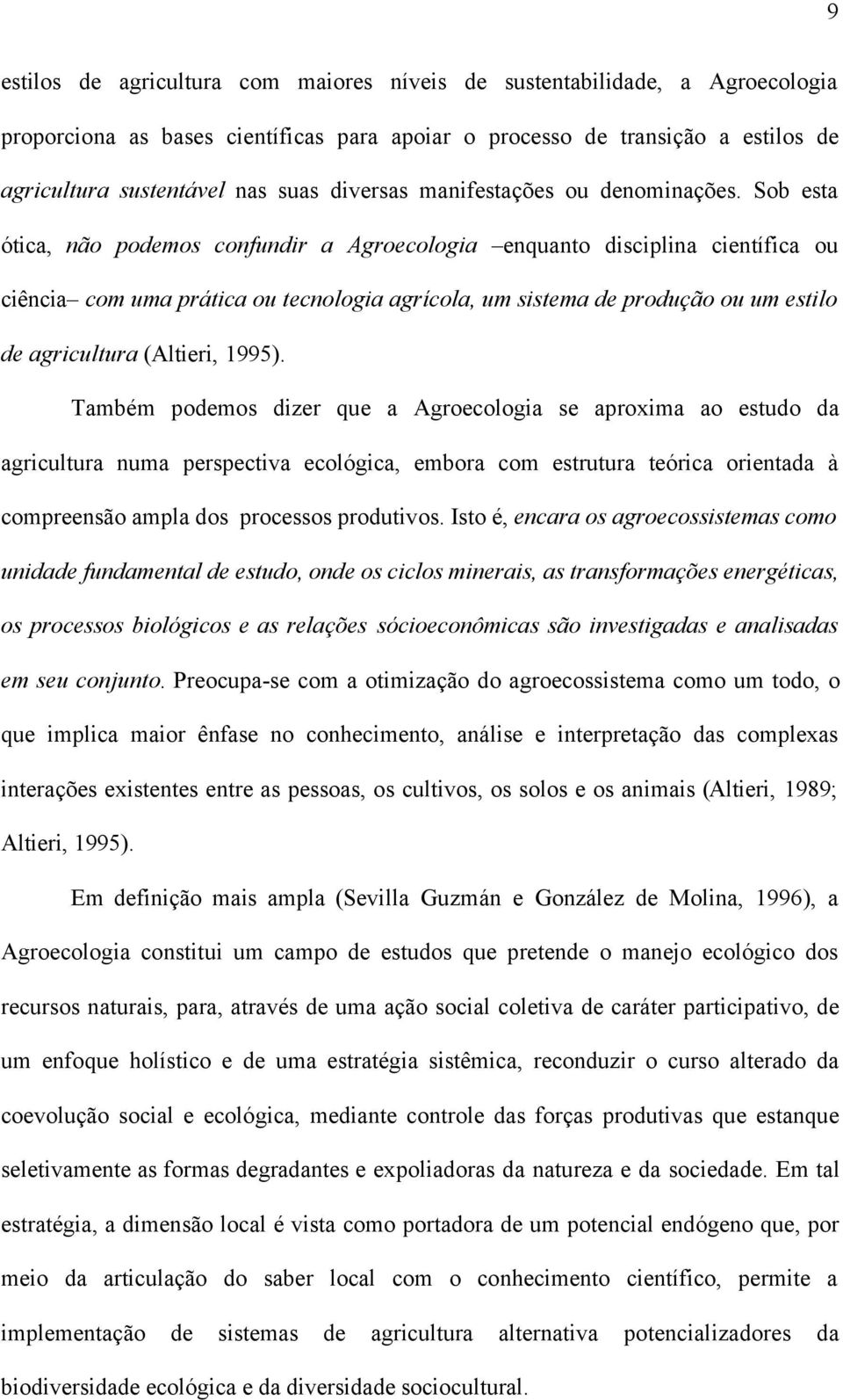 Sob esta ótica, não podemos confundir a Agroecologia enquanto disciplina científica ou ciência com uma prática ou tecnologia agrícola, um sistema de produção ou um estilo de agricultura (Altieri,