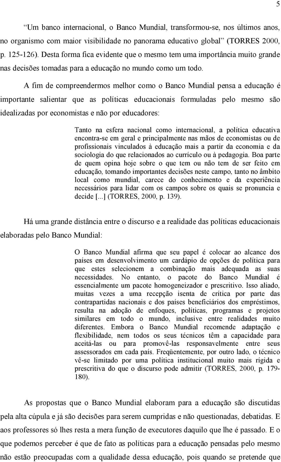 A fim de compreendermos melhor como o Banco Mundial pensa a educação é importante salientar que as políticas educacionais formuladas pelo mesmo são idealizadas por economistas e não por educadores: