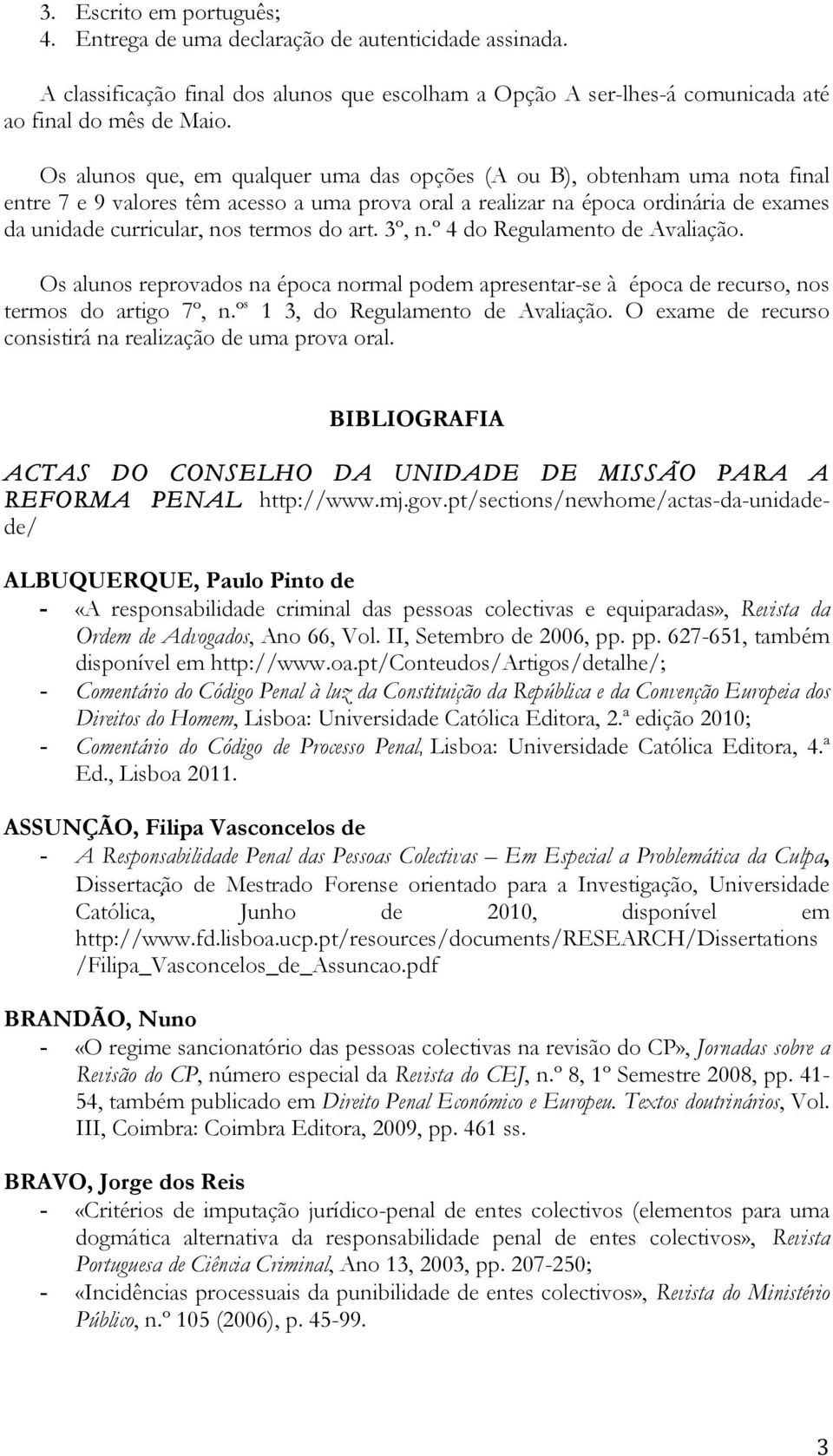 do art. 3º, n.º 4 do Regulamento de Avaliação. Os alunos reprovados na época normal podem apresentar-se à época de recurso, nos termos do artigo 7º, n.º s 1 3, do Regulamento de Avaliação.