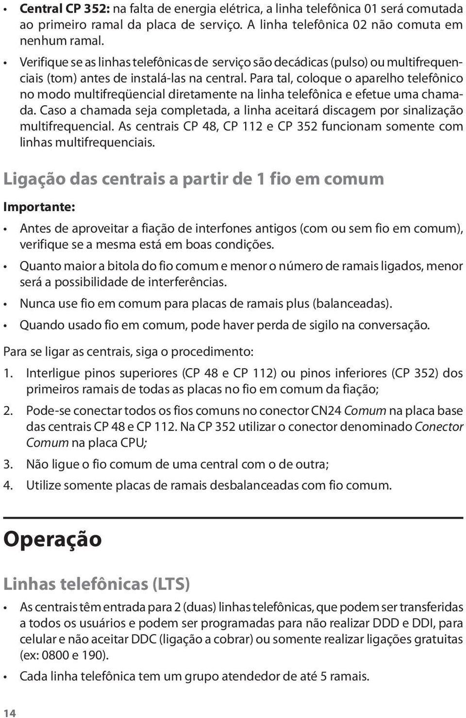 Para tal, coloque o aparelho telefônico no modo multifreqüencial diretamente na linha telefônica e efetue uma chamada.