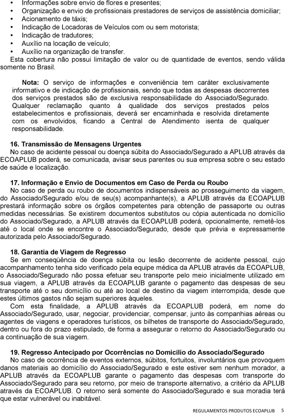 Esta cobertura não possui limitação de valor ou de quantidade de eventos, sendo válida somente no Brasil.