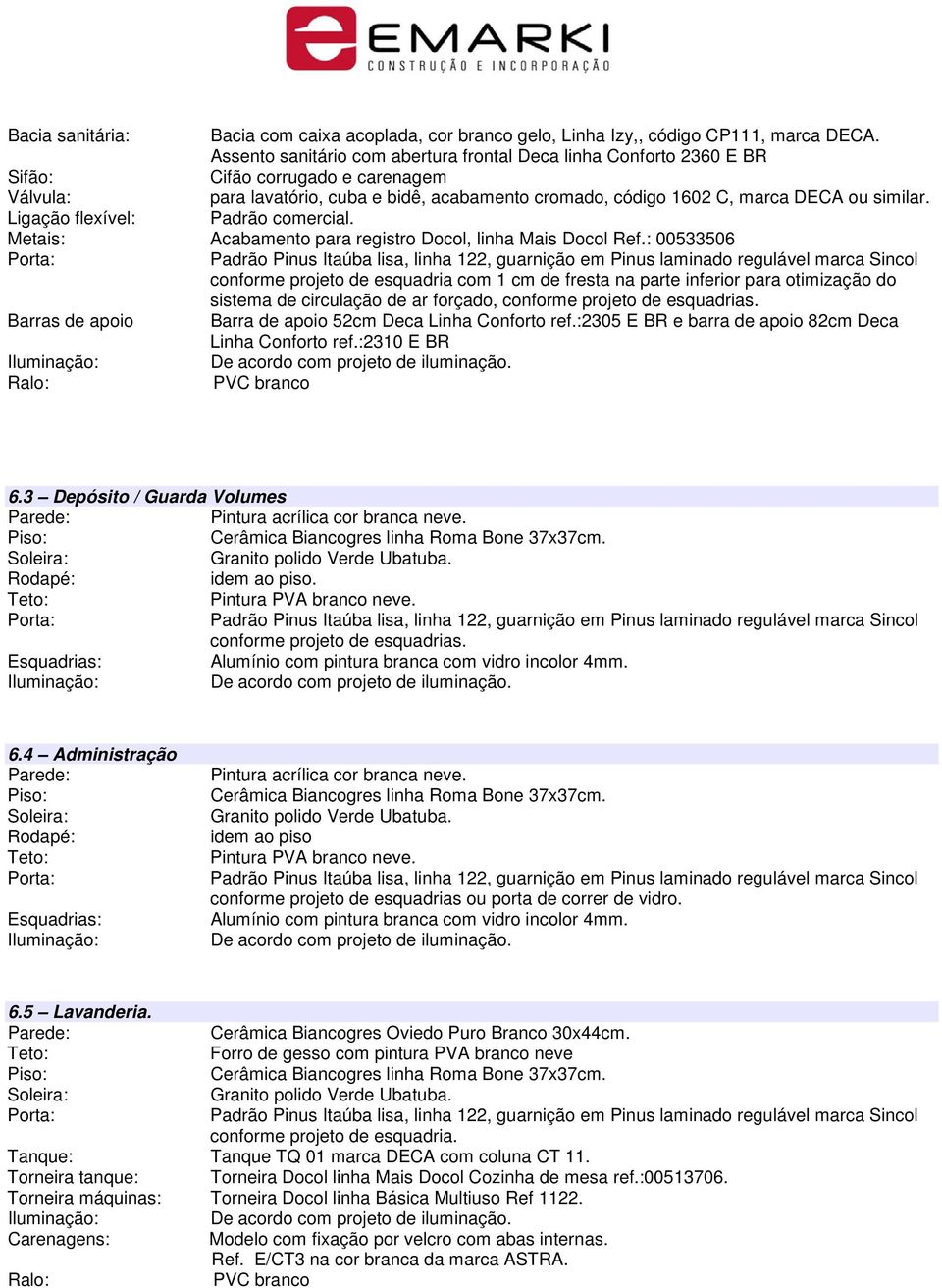 Ligação flexível: Padrão comercial. Metais: Acabamento para registro Docol, linha Mais Docol Ref.