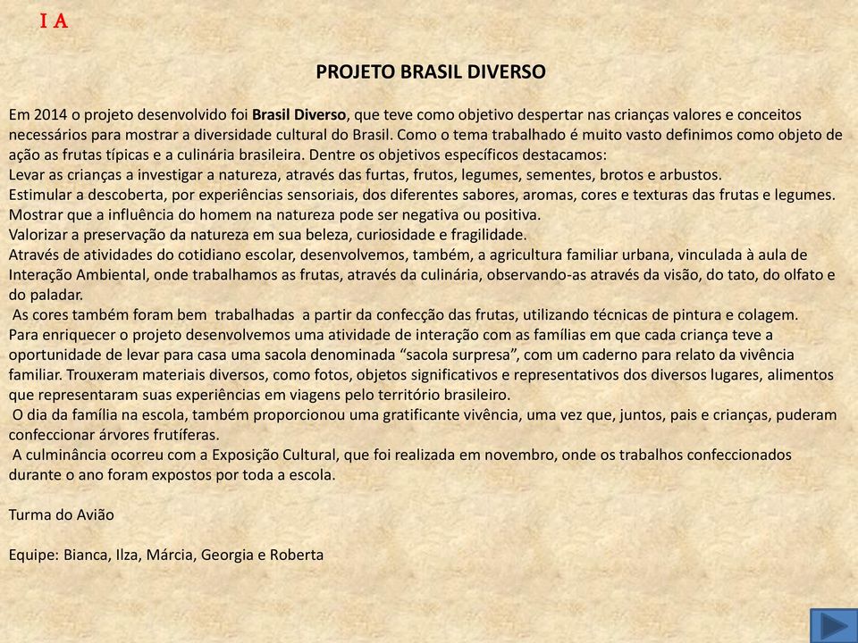 Dentre os objetivos específicos destacamos: Levar as crianças a investigar a natureza, através das furtas, frutos, legumes, sementes, brotos e arbustos.